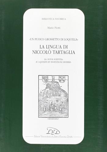 Un puoco grossetto di loquella. La lingua di Niccolò Tartaglia (la «Nova scientia» e i «Quesiti et inventioni diverse») - Mario Piotti - Libro LED Edizioni Universitarie 1998, Biblioteca insubrica | Libraccio.it