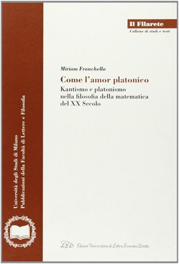 Come l'amor platonico. Kantismo e platonismo nella filosofia della matematica del XX secolo - Miriam Franchella - Libro LED Edizioni Universitarie 2002, Il Filarete. Fac. lettere e filos.-Un. MI | Libraccio.it