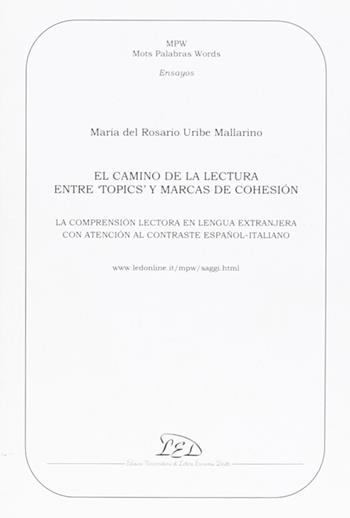 El Camino de la lectura entre «topics» y marcas de cohesión. La comprensión lectora en la lengua extranjera con atención al contraste español-italiano - Maria Rosario Uribe Mallarino - Libro LED Edizioni Universitarie 2002, Mots palabras words. Ensajos | Libraccio.it