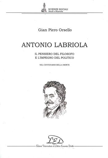 Antonio Labriola. Il pensiero del filosofo e l'impegno del politico nel centenario della morte - G. Piero Orsello - Libro LED Edizioni Universitarie 2003, Scienze sociali. Studi e ricerche | Libraccio.it