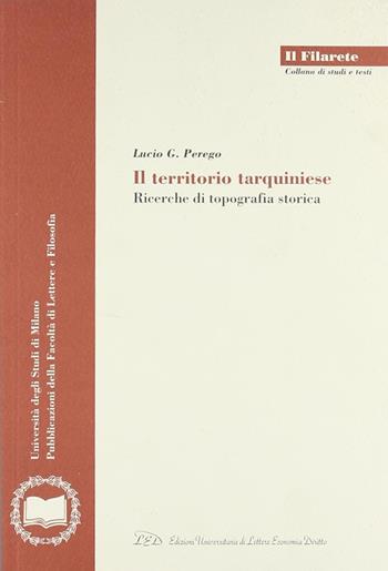 Il territorio tarquiniese. Ricerche di topografia storica - Lucio G. Perego - Libro LED Edizioni Universitarie 2005, Il Filarete. Fac. lettere e filos.-Un. MI | Libraccio.it