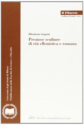 Preziose sculture di età ellenistica e romana - Elisabetta Gagetti - Libro LED Edizioni Universitarie 2006, Il Filarete. Fac. lettere e filos.-Un. MI | Libraccio.it