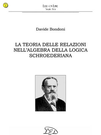 La teoria delle relazioni nell'algebra della logica schroederiana - Davide Bondoni - Libro LED Edizioni Universitarie 2007, Spazio Tesi | Libraccio.it