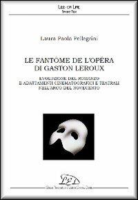 Le fantôme de l'Opéra di Gaston Leroux. Evoluzione del romanzo e adattamenti cinematografici e teatrali nell'arco del Novecento - Laura Paola Pellegrini - Libro LED Edizioni Universitarie 2010, Spazio Tesi | Libraccio.it