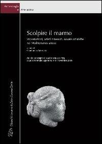 Scolpire il marmo. Importazioni, artisti itineranti, scuole artistiche nel Mediterraneo antico. Ediz. italiana e inglese  - Libro LED Edizioni Universitarie 2010, Archeologia e arte antica | Libraccio.it