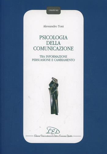 Psicologia della comunicazione. Tra informazione persuasione, e cambiamento - Alessandro Toni - Libro LED Edizioni Universitarie 2012 | Libraccio.it