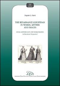 The Renaissance courtesan in words, letters and images. Social amphibology and moral framing (A diachronic perspective) - Eugenio L. Giusti - Libro LED Edizioni Universitarie 2014, Studi e ricerche | Libraccio.it