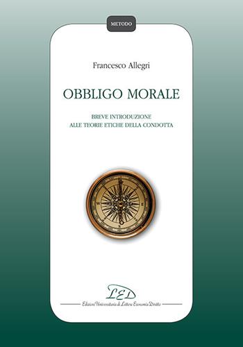 Obbligo morale. Breve introduzione alle teorie etiche della condotta - Francesco Allegri - Libro LED Edizioni Universitarie 2017, Metodo | Libraccio.it