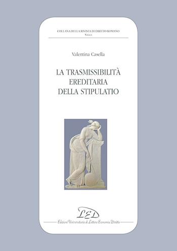 La trasmissibilità ereditaria della stipulatio - Valentina Casella - Libro LED Edizioni Universitarie 2018, Collana della Rivista di Diritto Romano | Libraccio.it