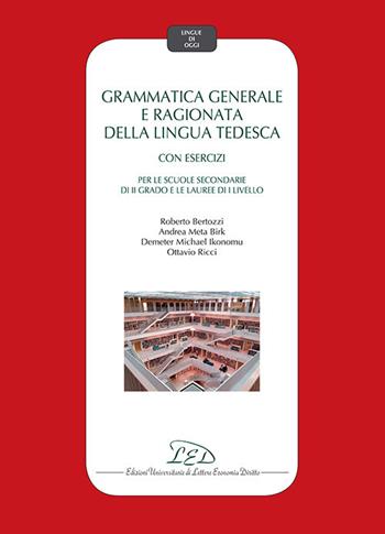 Grammatica generale e ragionata della lingua tedesca. Con esercizi. Per le Scuole secondarie di II grado e le Lauree di I Livello - Roberto Bertozzi, Andrea Birk, Demeter Michael Ikonomu - Libro LED Edizioni Universitarie 2019 | Libraccio.it