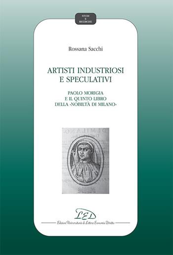 Artisti industriosi e speculativi. Paolo Morigia e il Quinto libro della nobiltà di Milano - Rossana Sacchi - Libro LED Edizioni Universitarie 2020, Studi e ricerche | Libraccio.it