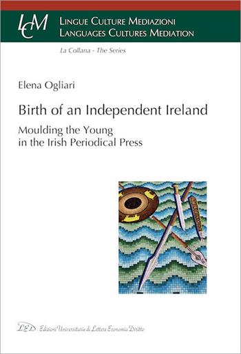 Birth of an independent Ireland. Moulding young in the Irish periodical press - Elena Ogliari - Libro LED Edizioni Universitarie 2020, Lingue culture mediazioni. Languages cultures mediation | Libraccio.it
