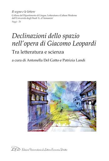 Declinazioni dello spazio nell'opera di Giacomo Leopardi. Tra letteratura e scienza  - Libro LED Edizioni Universitarie 2021, Il segno e le lettere | Libraccio.it