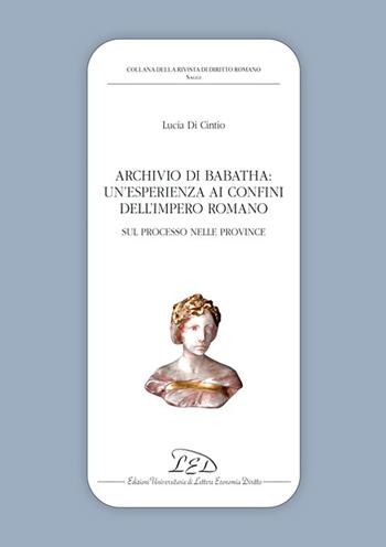 Archivio di Babatha. Un’esperienza ai confini dell’Impero romano. Atti e contratti (II secolo d.C.) - Lucia Di Cintio - Libro LED Edizioni Universitarie 2021, Collana della Rivista di Diritto Romano | Libraccio.it