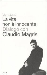 La vita non è innocente. Dialogo con Claudio Magris - Marco Alloni, Claudio Magris - Libro ADV Advertising Company 2008, Dialoghi di Marco Alloni | Libraccio.it