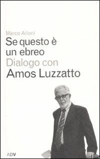 Se questo è un ebreo. Dialogo con Amos Luzzatto - Marco Alloni, Amos Luzzatto - Libro ADV Advertising Company 2008, Dialoghi di Marco Alloni | Libraccio.it