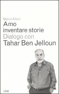 Amo inventare storie. Dialogo con Tahar Ben Jelloum - Marco Alloni, Tahar Ben Jelloun - Libro ADV Advertising Company 2008, Dialoghi di Marco Alloni | Libraccio.it