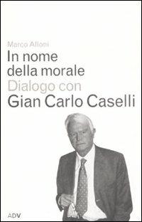 In nome della morale - Gian Carlo Caselli, Marco Alloni - Libro ADV Advertising Company 2004, Dialoghi di Marco Alloni | Libraccio.it
