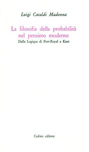 La filosofia della probabilità nel pensiero moderno. Dalla Logique di Port-Royal a Kant - Luigi Cataldi Madonna - Libro Cadmo 2006, Biblioteca di scienze storiche e morali | Libraccio.it