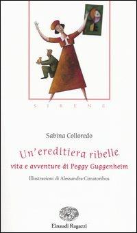 Un' ereditiera ribelle. Vita e avventure di Peggy Guggenheim. Ediz. illustrata - Sabina Colloredo - Libro Einaudi Ragazzi 2004, Storie e rime | Libraccio.it