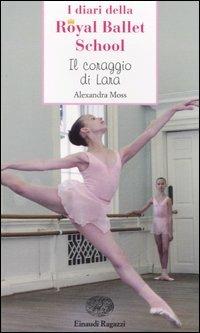Il coraggio di Lara. Royal Ballet School - Alexandra Moss - Libro Einaudi Ragazzi 2007, Storie e rime | Libraccio.it