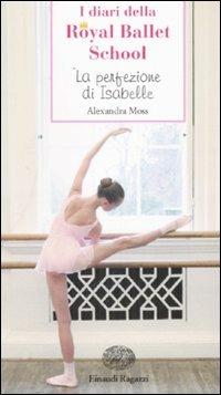 La perfezione di Isabelle. I diari della Royal Ballet School - Alexandra Moss - Libro Einaudi Ragazzi 2007, Storie e rime | Libraccio.it