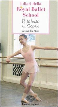 Il talento di Sophie. I diari della Royal Ballet School - Alexandra Moss - Libro Einaudi Ragazzi 2007, Storie e rime | Libraccio.it
