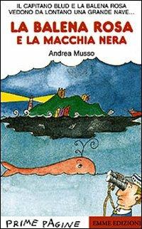 La balena Rosa e la macchia nera - Andrea Musso - Libro Emme Edizioni 2000, Prime pagine | Libraccio.it