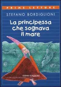 La principessa che sognava il mare - Stefano Bordiglioni - Libro Emme Edizioni 2002, Prime letture | Libraccio.it