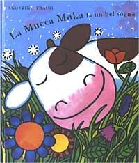 La mucca Moka fa un bel sogno. Ediz. illustrata - Agostino Traini - Libro Emme Edizioni 2003, A pagine aperte | Libraccio.it