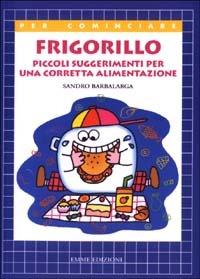 Frigorillo. Piccoli suggerimenti per una corretta alimentazione - Sandro Barbalarga - Libro Emme Edizioni 2003, Per cominciare | Libraccio.it