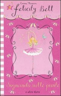 Sognando sulle punte e altre storie. Felicity Bell - Emma Thomson, Helen Bailey - Libro Emme Edizioni 2006 | Libraccio.it