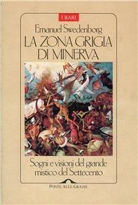 La zona grigia di Minerva. Sogni e visioni del grande mistico del Settecento - Emanuel Swedenborg - Libro Ponte alle Grazie 1995, I rari | Libraccio.it