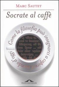 Socrate al caffè. Come la filosofia può insegnarci a capire il mondo d'oggi - Marc Sautet - Libro Ponte alle Grazie 1998, Saggi | Libraccio.it