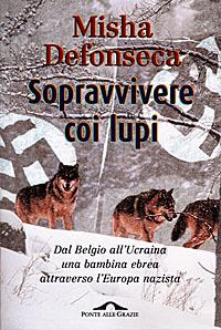 Sopravvivere coi lupi. Dal Belgio all'Ucraina una bambina ebrea attraverso l'Europa nazista - Misha Defonseca - Libro Ponte alle Grazie 1998 | Libraccio.it