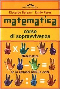 Matematica. Corso di sopravvivenza - Riccardo Bersani, Ennio Peres - Libro Ponte alle Grazie 1998, I corsi di sopravvivenza | Libraccio.it