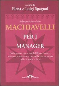 Machiavelli per i manager. Dalla mente più acuta del Rinascimento, massime e sentenze a uso della vita moderna nelle aziende e fuori  - Libro Ponte alle Grazie 1999, Saggi | Libraccio.it