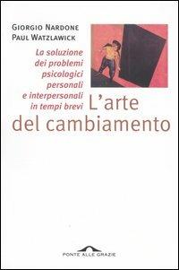 L' arte del cambiamento. La soluzione dei problemi psicologici personali e interpersonali in tempi brevi - Giorgio Nardone, Paul Watzlawick - Libro Ponte alle Grazie 1999, Saggi di terapia breve | Libraccio.it