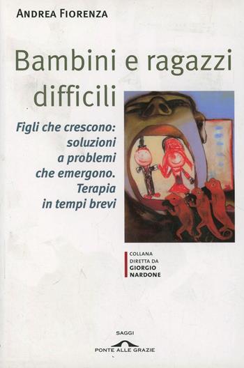 Bambini e ragazzi difficili. Figli che crescono: soluzioni a problemi che emergono. Terapia in tempi brevi - Andrea Fiorenza - Libro Ponte alle Grazie 2000, Saggi di terapia breve | Libraccio.it