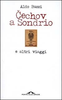 Cechov a Sondrio e altri viaggi - Aldo Buzzi - Libro Ponte alle Grazie 2000 | Libraccio.it
