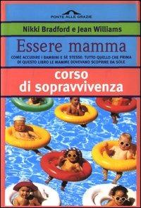 Essere mamma. Come accudire i bambini e se stesse: tutto quello che prima di questo libro le mamme dovevano scoprire da sole - Nikki Bradford, Jean Williams - Libro Ponte alle Grazie 2000, I corsi di sopravvivenza | Libraccio.it