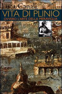 Vita di Plinio. Ovvero l'arte della meraviglia - Luca Canali - Libro Ponte alle Grazie 2001 | Libraccio.it