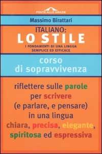 Italiano: lo stile. I fondamenti di una lingua semplice ed efficace - Massimo Birattari - Libro Ponte alle Grazie 2002, I corsi di sopravvivenza | Libraccio.it