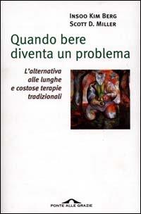 Quando bere diventa un problema - Insoo K. Berg, Scott D. Miller - Libro Ponte alle Grazie 2001, Saggi di terapia breve | Libraccio.it