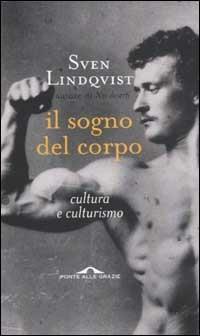 Il sogno del corpo. Cultura e culturismo - Sven Lindqvist - Libro Ponte alle Grazie 2003, Saggi | Libraccio.it