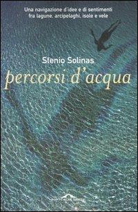 Percorsi d'acqua. Una navigazione d'idee e di sentimenti fra lagune, arcipelaghi, isole e vele - Stenio Solinas - Libro Ponte alle Grazie 2004 | Libraccio.it