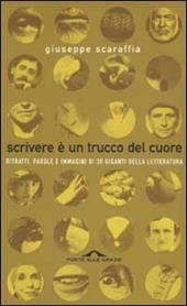 Scrivere è un trucco del cuore. Ritratti, parole e immagini di 30 giganti della letteratura