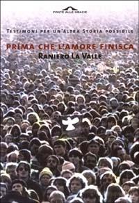 Prima che l'amore finisca. Testimoni per un'altra storia possibile - Raniero La Valle - Libro Ponte alle Grazie 2003, Saggi | Libraccio.it