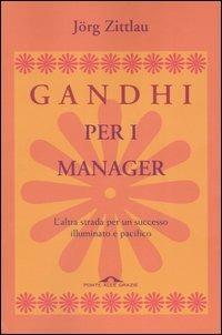 Gandhi per i manager. L'altra strada per un successo illuminato e pacifico - Jörg Zittlau - Libro Ponte alle Grazie 2004, Saggi | Libraccio.it