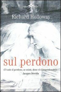 Sul perdono. Come si può perdonare l'imperdonabile? - Richard Holloway - Libro Ponte alle Grazie 2004, Saggi | Libraccio.it